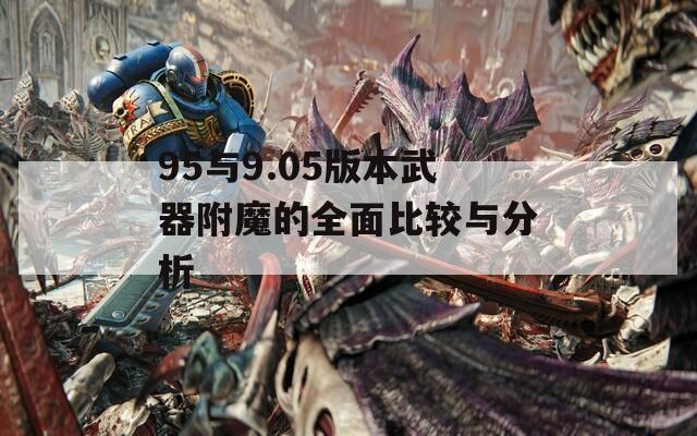 95与9.05版本武器附魔的全面比较与分析