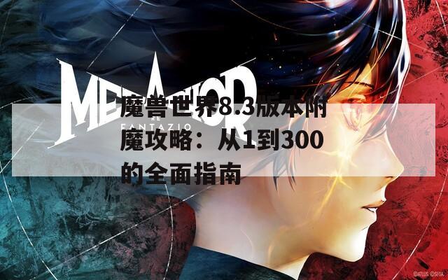 魔兽世界8.3版本附魔攻略：从1到300的全面指南
