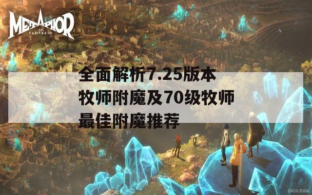全面解析7.25版本牧师附魔及70级牧师最佳附魔推荐