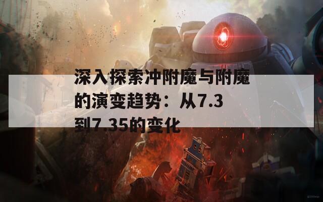 深入探索冲附魔与附魔的演变趋势：从7.3到7.35的变化
