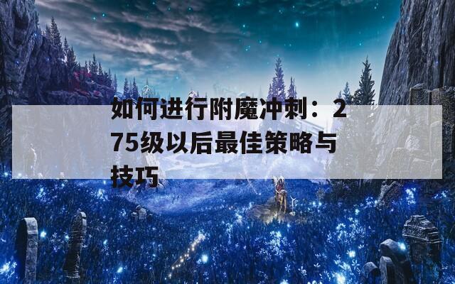 如何进行附魔冲刺：275级以后最佳策略与技巧