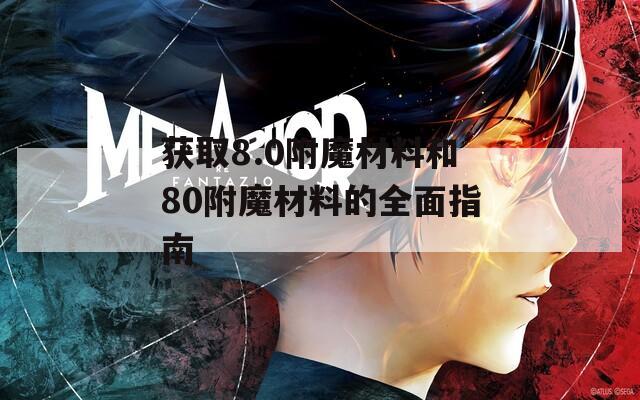 获取8.0附魔材料和80附魔材料的全面指南
