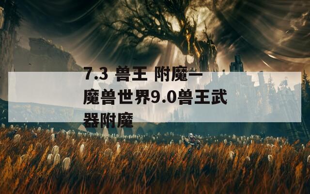 7.3 兽王 附魔—魔兽世界9.0兽王武器附魔