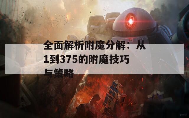 全面解析附魔分解：从1到375的附魔技巧与策略