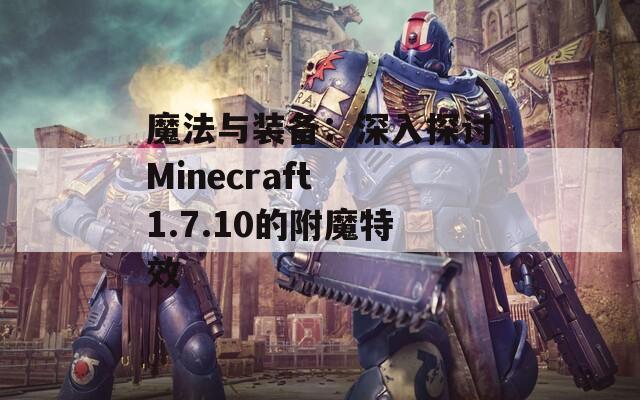 魔法与装备：深入探讨Minecraft 1.7.10的附魔特效