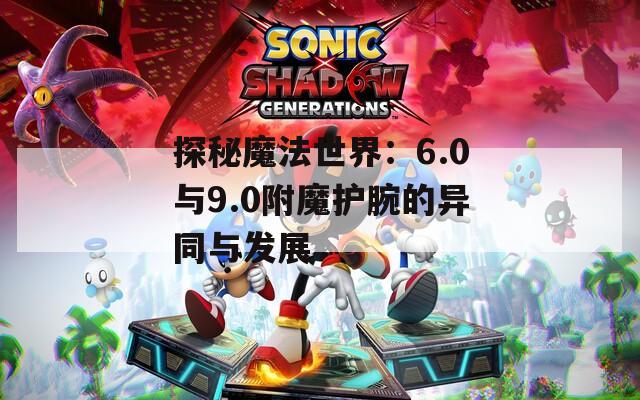 探秘魔法世界：6.0与9.0附魔护腕的异同与发展