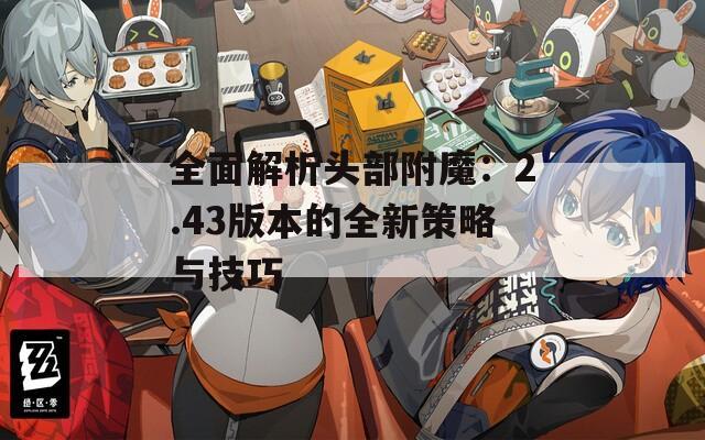 全面解析头部附魔：2.43版本的全新策略与技巧