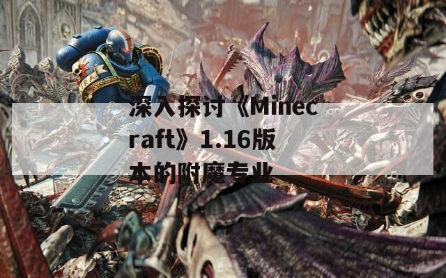 深入探讨《Minecraft》1.16版本的附魔专业