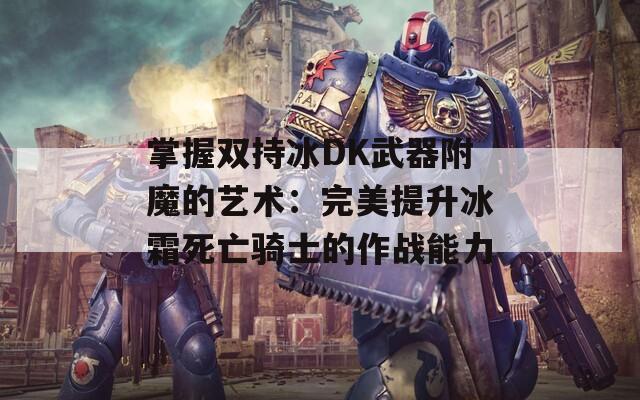 掌握双持冰DK武器附魔的艺术：完美提升冰霜死亡骑士的作战能力