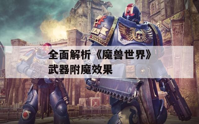 全面解析《魔兽世界》武器附魔效果