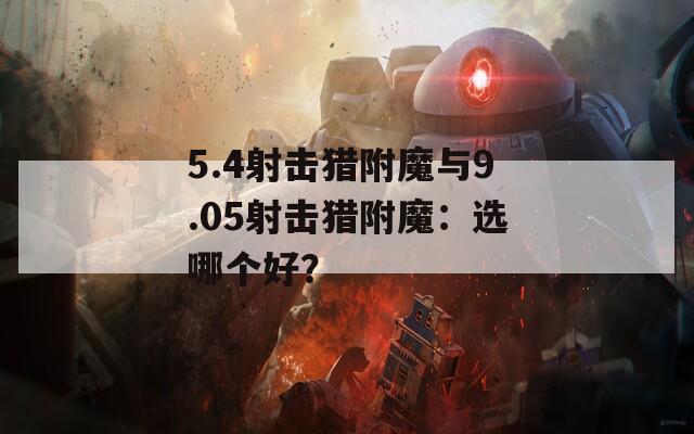 5.4射击猎附魔与9.05射击猎附魔：选哪个好？