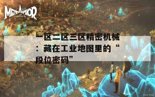 一区二区三区精密机械：藏在工业地图里的“段位密码”