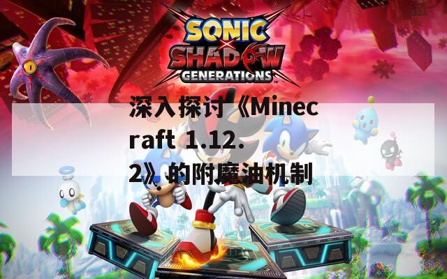 深入探讨《Minecraft 1.12.2》的附魔油机制