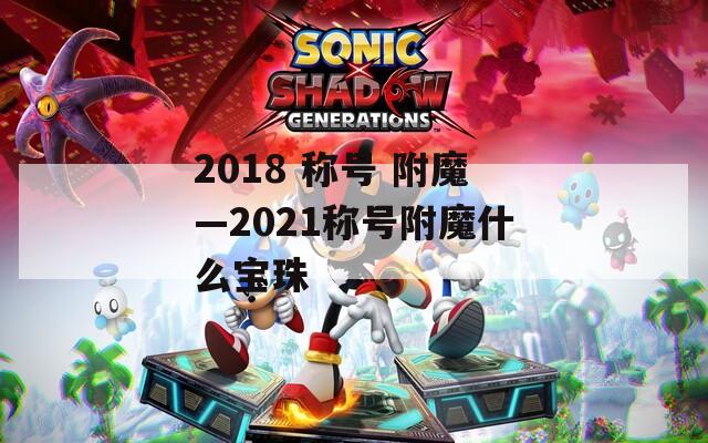 2018 称号 附魔—2021称号附魔什么宝珠