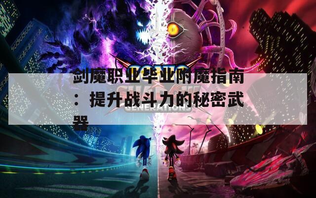 剑魔职业毕业附魔指南：提升战斗力的秘密武器
