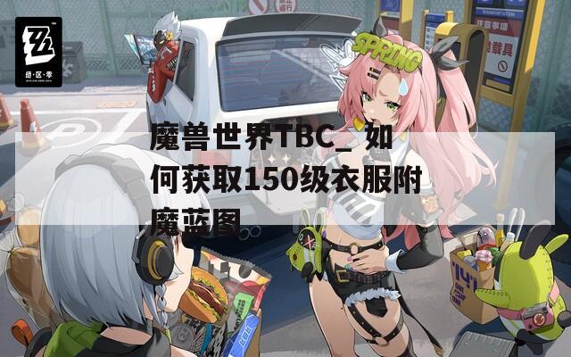 魔兽世界TBC_ 如何获取150级衣服附魔蓝图