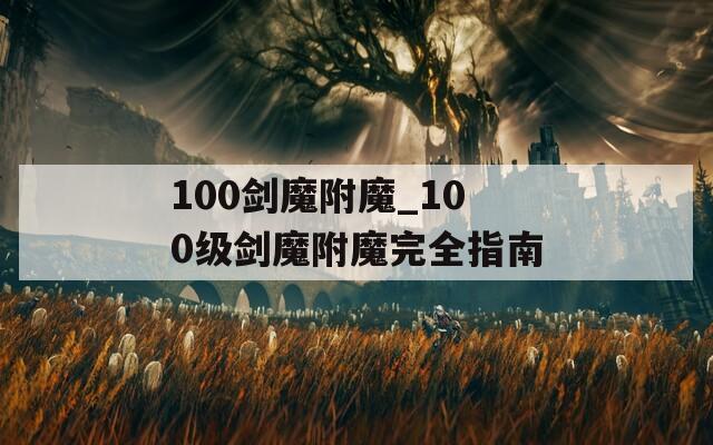 100剑魔附魔_100级剑魔附魔完全指南