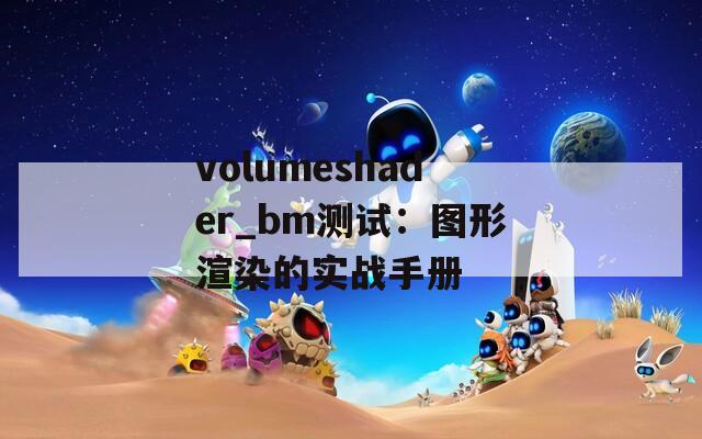 volumeshader_bm测试：图形渲染的实战手册