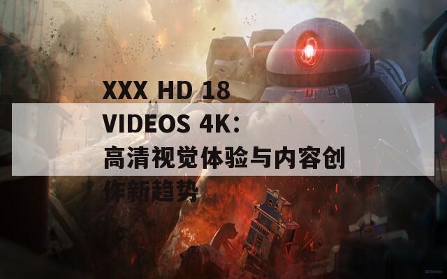 XXX HD 18 VIDEOS 4K：高清视觉体验与内容创作新趋势