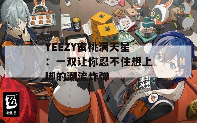 YEEZY蜜桃满天星：一双让你忍不住想上脚的潮流炸弹