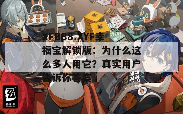 XFB88.XYF幸福宝解锁版：为什么这么多人用它？真实用户告诉你答案