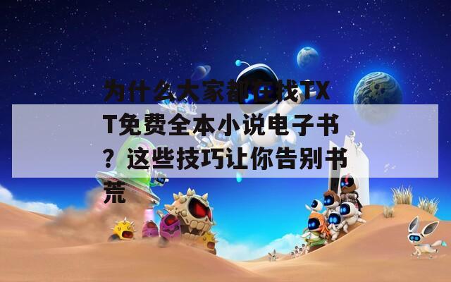 为什么大家都在找TXT免费全本小说电子书？这些技巧让你告别书荒