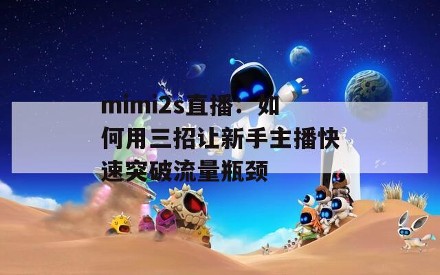 mimi2s直播：如何用三招让新手主播快速突破流量瓶颈