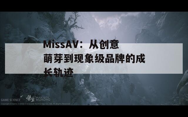MissAV：从创意萌芽到现象级品牌的成长轨迹