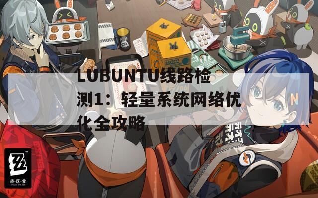 LUBUNTU线路检测1：轻量系统网络优化全攻略