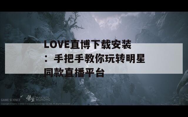 LOVE直博下载安装：手把手教你玩转明星同款直播平台