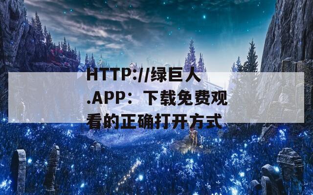 HTTP://绿巨人.APP：下载免费观看的正确打开方式