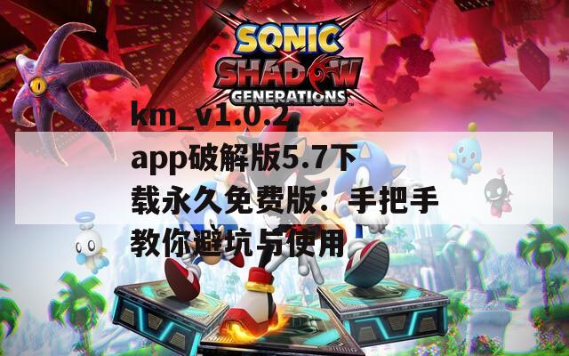 km_v1.0.2.app破解版5.7下载永久免费版：手把手教你避坑与使用