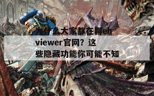 为什么大家都在聊ehviewer官网？这些隐藏功能你可能不知道