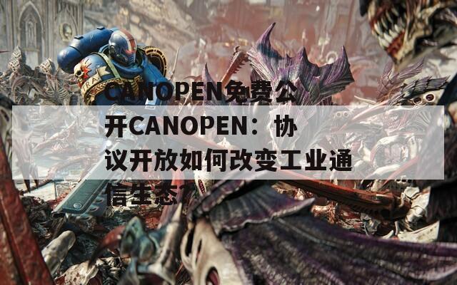 CANOPEN免费公开CANOPEN：协议开放如何改变工业通信生态？