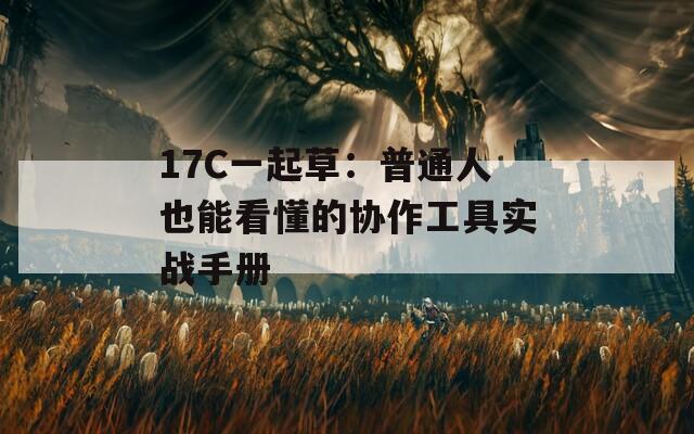 17C一起草：普通人也能看懂的协作工具实战手册