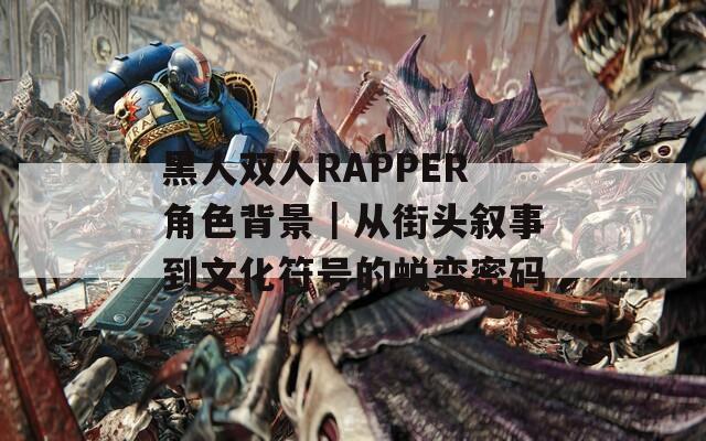 黑人双人RAPPER角色背景｜从街头叙事到文化符号的蜕变密码