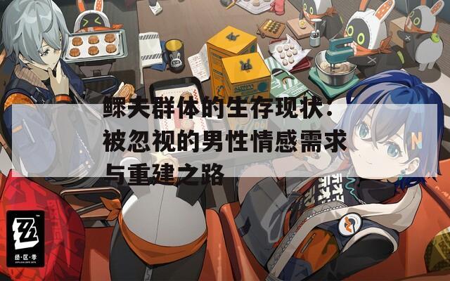 鳏夫群体的生存现状：被忽视的男性情感需求与重建之路