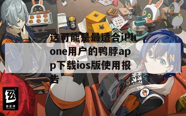 这可能是最适合iPhone用户的鸭脖app下载ios版使用报告