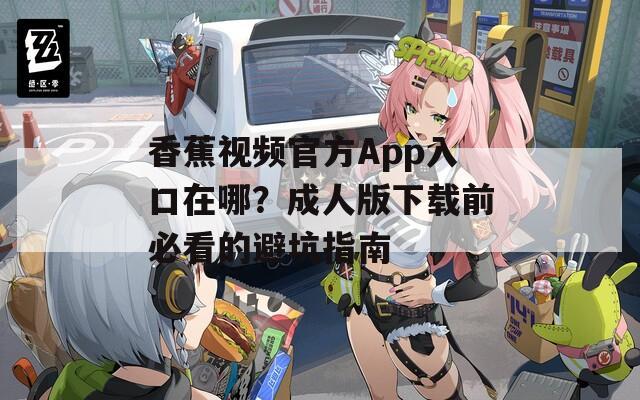 香蕉视频官方App入口在哪？成人版下载前必看的避坑指南