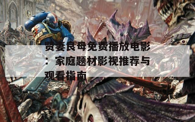 贤妻良母免费播放电影：家庭题材影视推荐与观看指南