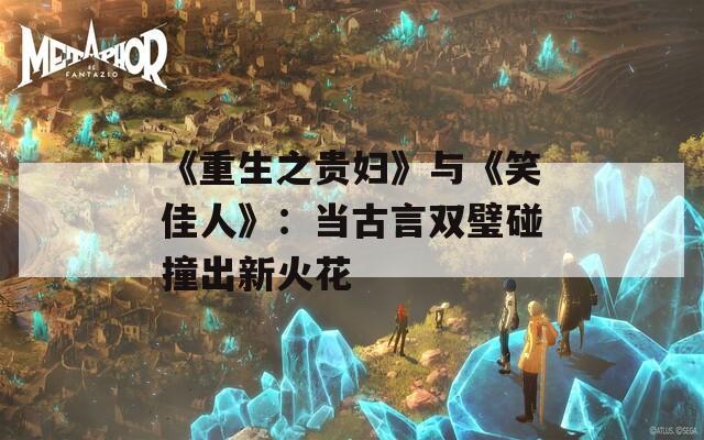 《重生之贵妇》与《笑佳人》：当古言双璧碰撞出新火花