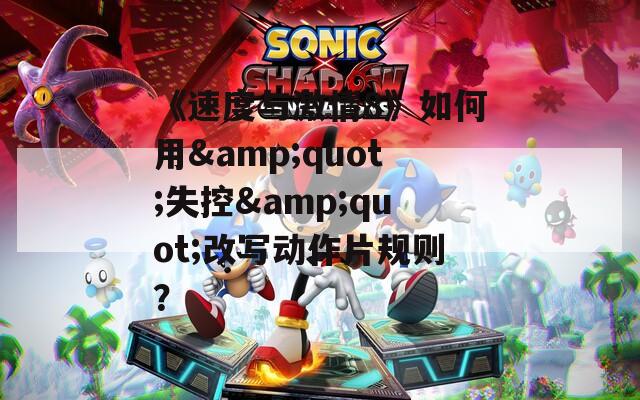《速度与激情8》如何用&quot;失控&quot;改写动作片规则？