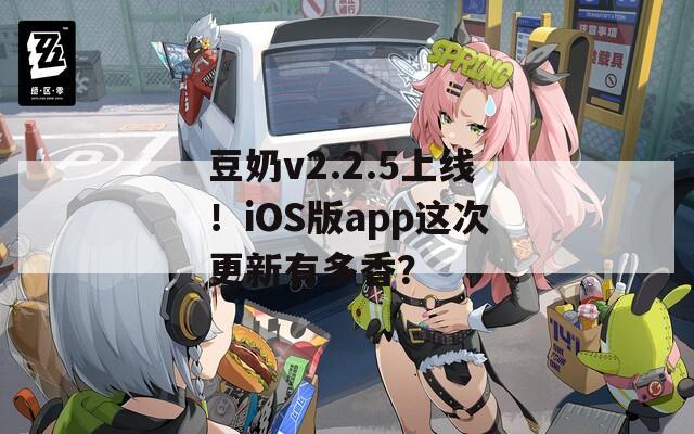 豆奶v2.2.5上线！iOS版app这次更新有多香？