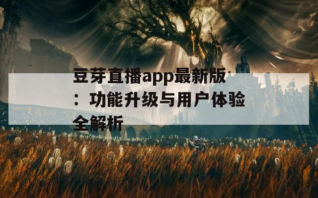 豆芽直播app最新版：功能升级与用户体验全解析