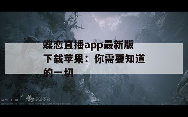 蝶恋直播app最新版下载苹果：你需要知道的一切