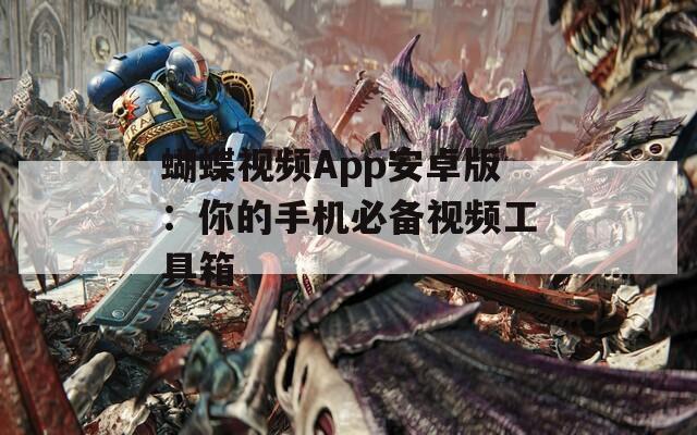 蝴蝶视频App安卓版：你的手机必备视频工具箱