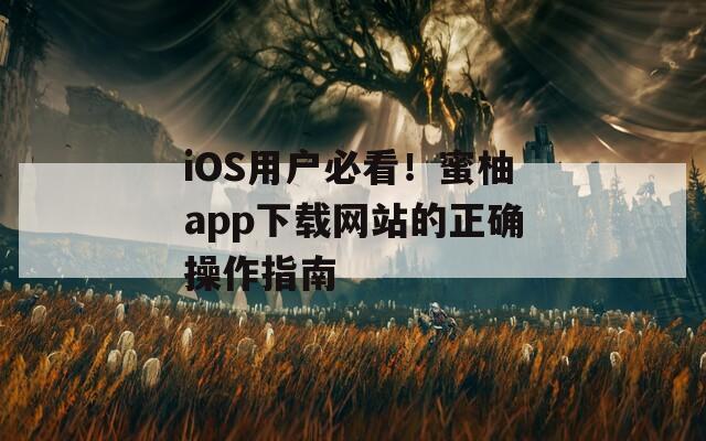 iOS用户必看！蜜柚app下载网站的正确操作指南