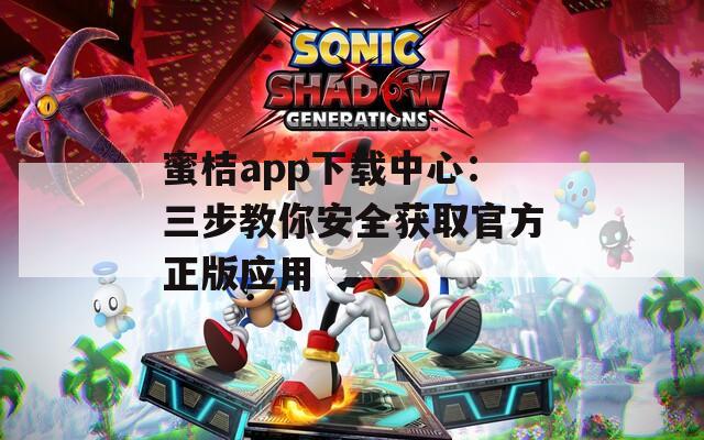 蜜桔app下载中心：三步教你安全获取官方正版应用