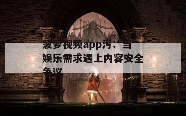 菠萝视频app污：当娱乐需求遇上内容安全争议