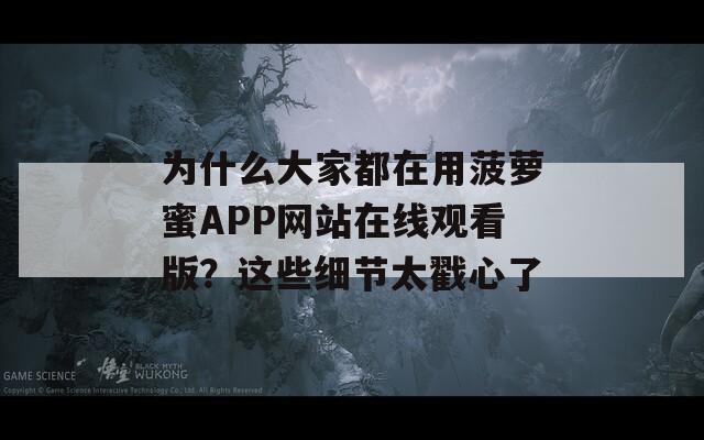 为什么大家都在用菠萝蜜APP网站在线观看版？这些细节太戳心了